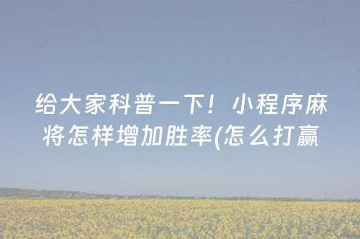 给大家科普一下！小程序麻将怎样增加胜率(怎么打赢的几率大)
