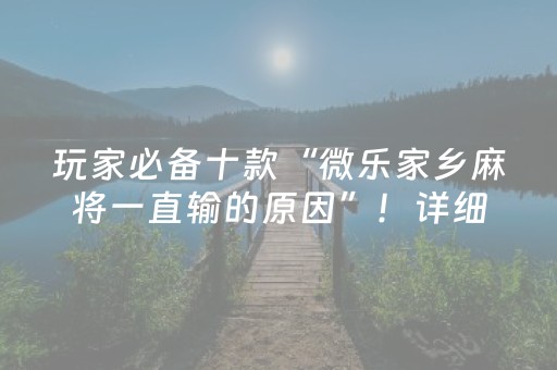 玩家必备十款“微乐家乡麻将一直输的原因”！详细开挂教程（确实真的有挂)-抖音