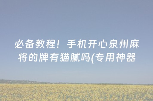 必备教程！手机开心泉州麻将的牌有猫腻吗(专用神器胡牌技巧)