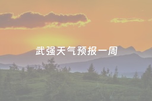 武强天气预报一周（武强天气预报一个星期）