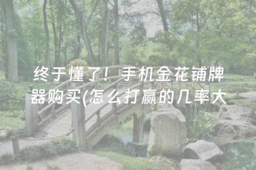 终于懂了！手机金花铺牌器购买(怎么打赢的几率大)