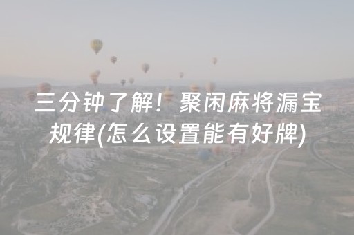 三分钟了解！聚闲麻将漏宝规律(怎么设置能有好牌)