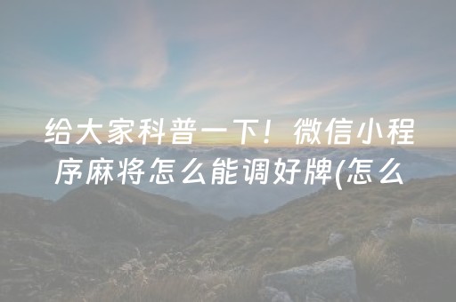 给大家科普一下！微信小程序麻将怎么能调好牌(怎么玩赢几率大)