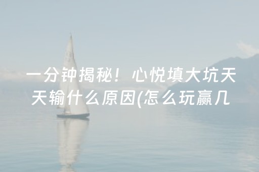 一分钟揭秘！心悦填大坑天天输什么原因(怎么玩赢几率大)