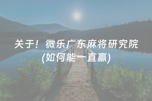 关于！微乐广东麻将研究院(如何能一直赢)