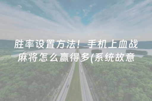胜率设置方法！手机上血战麻将怎么赢得多(系统故意让你输)