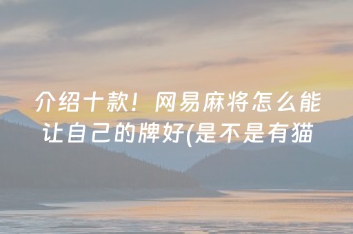 介绍十款！网易麻将怎么能让自己的牌好(是不是有猫腻)