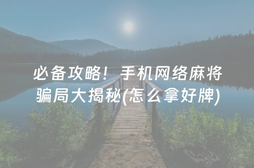 必备攻略！手机网络麻将骗局大揭秘(怎么拿好牌)