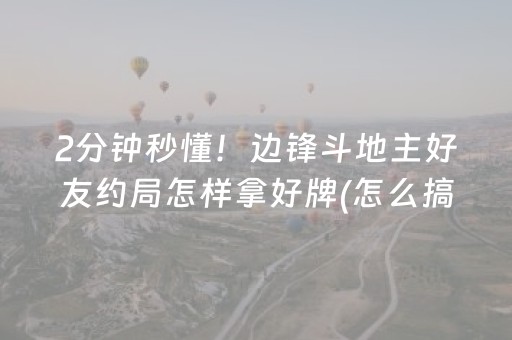 2分钟秒懂！边锋斗地主好友约局怎样拿好牌(怎么搞提高胜率)
