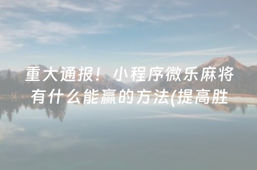 重大通报！小程序微乐麻将有什么能赢的方法(提高胜率软件)