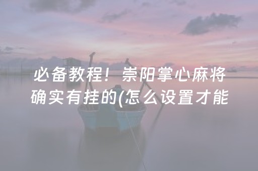 必备教程！崇阳掌心麻将确实有挂的(怎么设置才能赢)