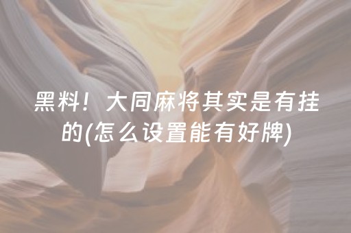 黑料！大同麻将其实是有挂的(怎么设置能有好牌)