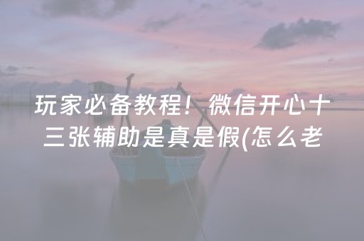 玩家必备教程！微信开心十三张辅助是真是假(怎么老输必备神器)