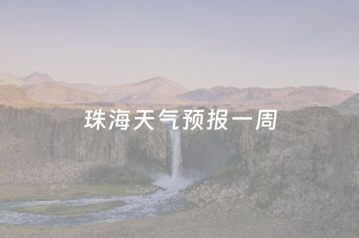 珠海天气预报一周（广州市珠海天气预报一周）
