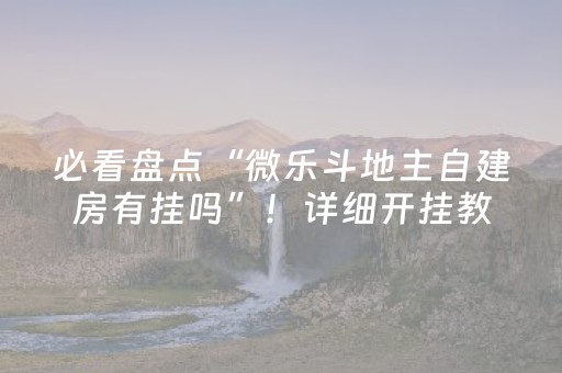 必看盘点“微乐斗地主自建房有挂吗”！详细开挂教程（确实真的有挂)-抖音