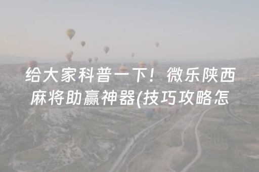 给大家科普一下！微乐陕西麻将助赢神器(技巧攻略怎样拿好牌)
