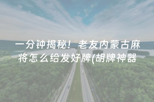 一分钟揭秘！老友内蒙古麻将怎么给发好牌(胡牌神器有猫腻吗)