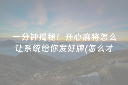 一分钟揭秘！开心麻将怎么让系统给你发好牌(怎么才能赢)