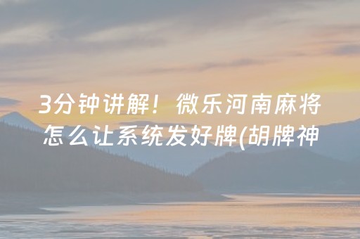 3分钟讲解！微乐河南麻将怎么让系统发好牌(胡牌神器有猫腻吗)