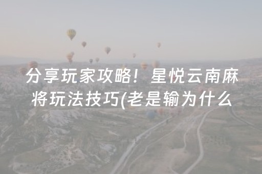 分享玩家攻略！星悦云南麻将玩法技巧(老是输为什么)