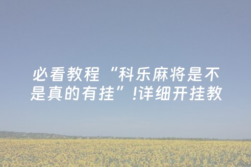 必看教程“科乐麻将是不是真的有挂”!详细开挂教程-抖音