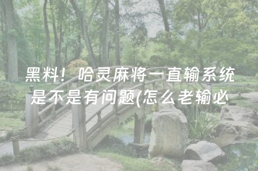 黑料！哈灵麻将一直输系统是不是有问题(怎么老输必备神器)
