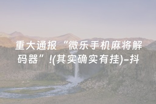 重大通报“微乐手机麻将解码器”!(其实确实有挂)-抖音