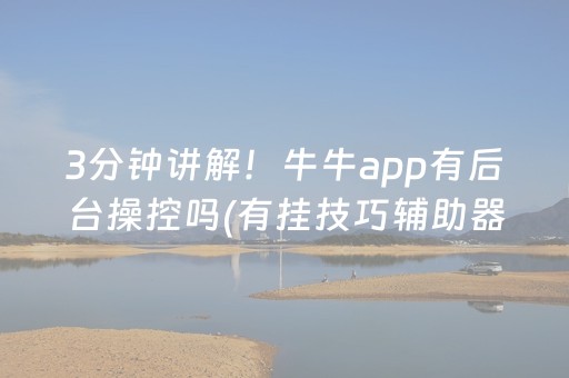 3分钟讲解！牛牛app有后台操控吗(有挂技巧辅助器)