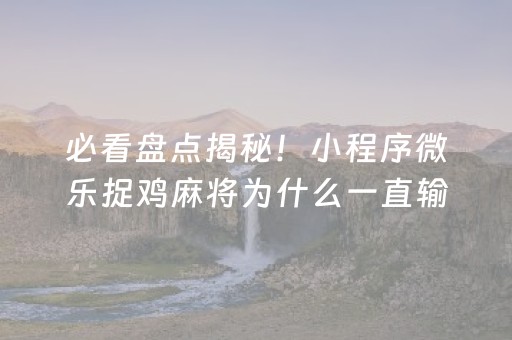 必看盘点揭秘！小程序微乐捉鸡麻将为什么一直输(怎么一直赢)