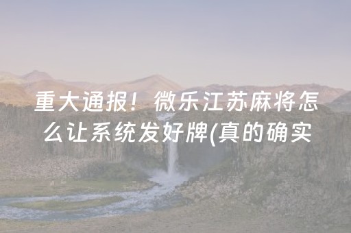 重大通报！微乐江苏麻将怎么让系统发好牌(真的确实是有挂)