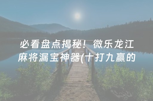 必看盘点揭秘！微乐龙江麻将漏宝神器(十打九赢的打法)