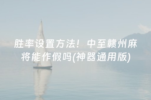 胜率设置方法！中至赣州麻将能作假吗(神器通用版)