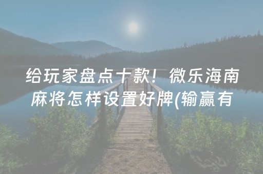 给玩家盘点十款！微乐海南麻将怎样设置好牌(输赢有规律)