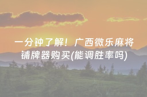 一分钟了解！广西微乐麻将铺牌器购买(能调胜率吗)