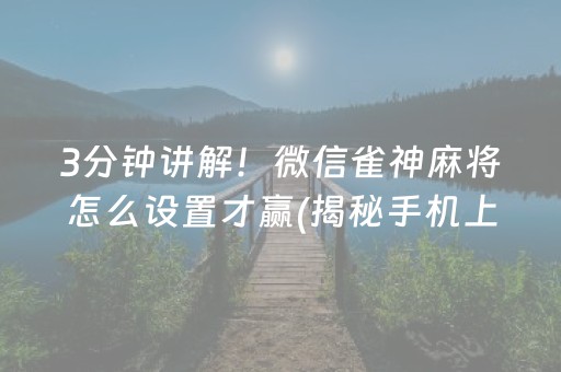3分钟讲解！微信雀神麻将怎么设置才赢(揭秘手机上提高胜率)