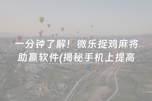 一分钟了解！微乐捉鸡麻将助赢软件(揭秘手机上提高胜率)