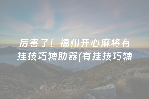 厉害了！福州开心麻将有挂技巧辅助器(有挂技巧辅助器)