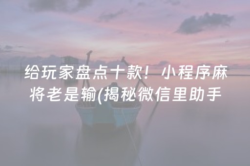 给玩家盘点十款！小程序麻将老是输(揭秘微信里助手软件)