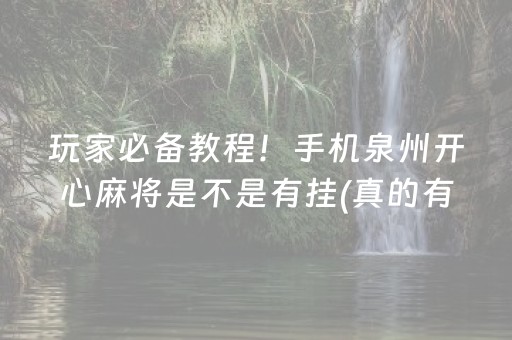 玩家必备教程！手机泉州开心麻将是不是有挂(真的有挂确实有挂)
