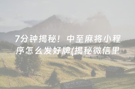 7分钟揭秘！中至麻将小程序怎么发好牌(揭秘微信里自建房怎么赢)