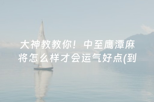 大神教教你！中至鹰潭麻将怎么样才会运气好点(到底能不能开挂)