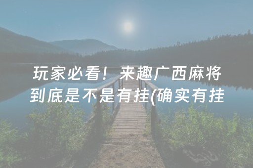 玩家必看！来趣广西麻将到底是不是有挂(确实有挂吗)