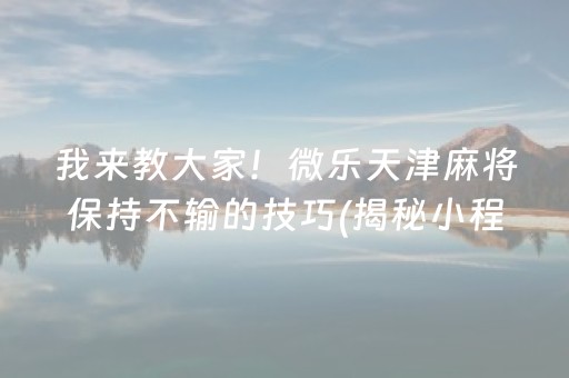 我来教大家！微乐天津麻将保持不输的技巧(揭秘小程序辅牌器)
