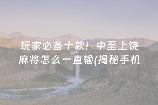 玩家必备十款！中至上饶麻将怎么一直输(揭秘手机上赢牌的技巧)