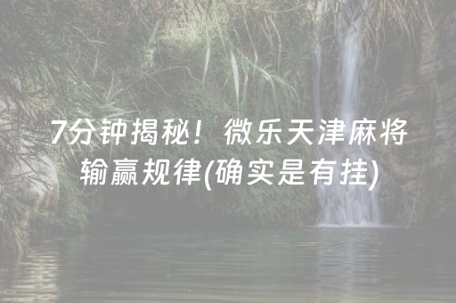 7分钟揭秘！微乐天津麻将输赢规律(确实是有挂)