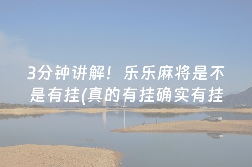 3分钟讲解！乐乐麻将是不是有挂(真的有挂确实有挂)