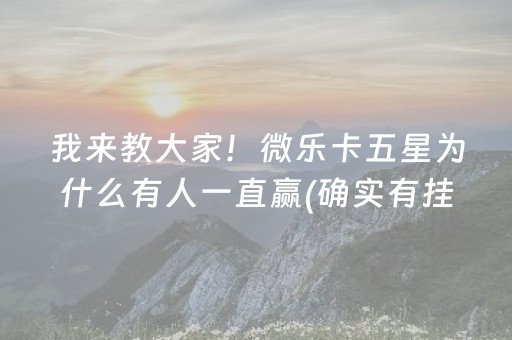 我来教大家！微乐卡五星为什么有人一直赢(确实有挂)
