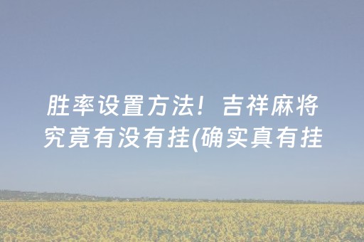 胜率设置方法！吉祥麻将究竟有没有挂(确实真有挂)