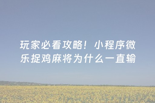 玩家必看攻略！小程序微乐捉鸡麻将为什么一直输(猫腻秘籍真的有挂)