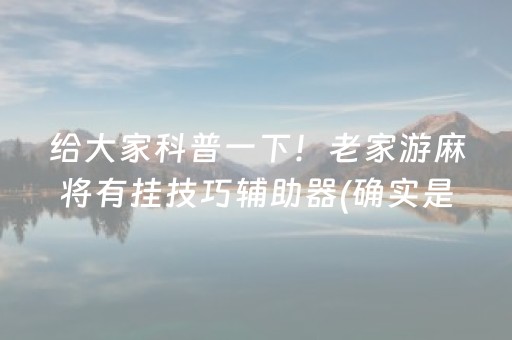 给大家科普一下！老家游麻将有挂技巧辅助器(确实是有挂)